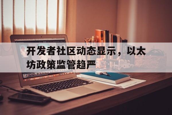 开元体育平台-开发者社区动态显示，以太坊政策监管趋严的简单介绍