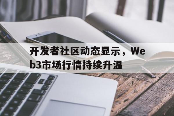 开元体育-包含开发者社区动态显示，Web3市场行情持续升温的词条