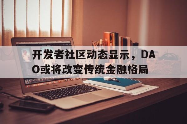 开元体育-开发者社区动态显示，DAO或将改变传统金融格局的简单介绍