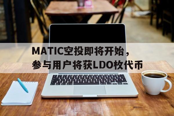 MATIC空投即将开始，参与用户将获LDO枚代币的简单介绍